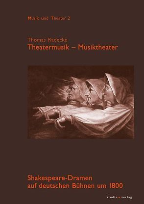 Theatermusik – Musiktheater. Shakespeare-Dramen auf deutschen Bühnen um 1800 von Radecke,  Thomas