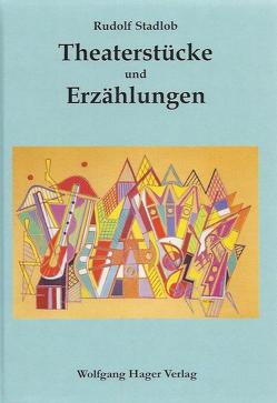 Theaterstücke und Erzählungen von Stadlob,  Rudolf