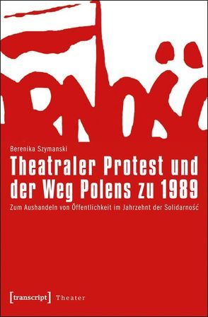 Theatraler Protest und der Weg Polens zu 1989 von Szymanski-Düll,  Berenika