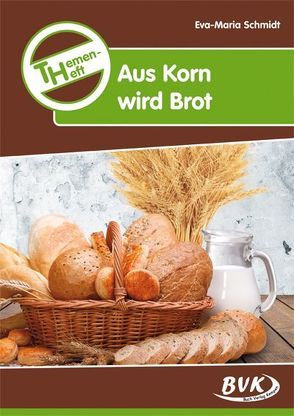 Themenheft Aus Korn wird Brot von Schmidt,  Eva-Maria