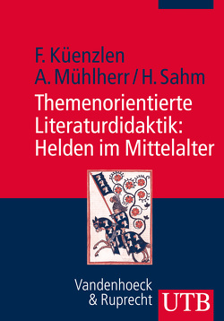 Themenorientierte Literaturdidaktik: Helden im Mittelalter von Küenzlen,  Franziska, Mühlherr,  Anna, Sahm,  Heike