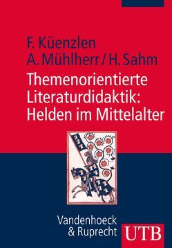 Themenorientierte Literaturdidaktik: Helden im Mittelalter von Küenzlen,  Franziska, Mühlherr,  Anna, Sahm,  Heike