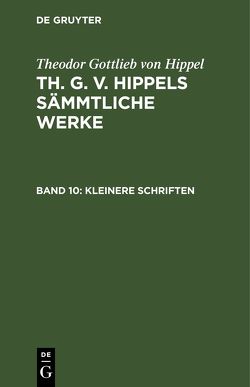 Theodor Gottlieb von Hippel: Th. G. v. Hippels sämmtliche Werke / Kleinere Schriften von Hippel,  Theodor Gottlieb von