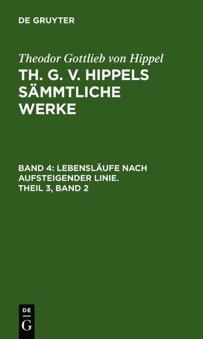 Theodor Gottlieb von Hippel: Th. G. v. Hippels sämmtliche Werke / Lebensläufe nach aufsteigender Linie, Theil 3, Band 2 von Hippel,  Theodor Gottlieb von