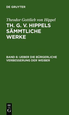 Theodor Gottlieb von Hippel: Th. G. v. Hippels sämmtliche Werke / Ueber die bürgerliche Verbesserung der Weiber von Hippel,  Theodor Gottlieb von
