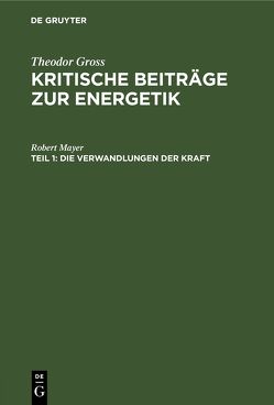 Theodor Gross: Kritische Beiträge zur Energetik / Die Verwandlungen der Kraft von Mayer,  Robert