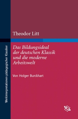 Theodor Litt: Das Bildungsideal der deutschen Klassik und die moderne Arbeitswelt von Burckhart,  Holger-Sven, Löwisch,  Dieter-Jürgen