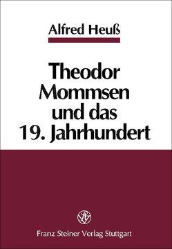 Theodor Mommsen und das 19. Jahrhundert von Bleicken,  Jochen, Heuß,  Alfred
