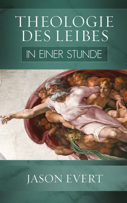 Theologie des Leibes in einer Stunde von Evert,  Jason, Latzel,  Johanna