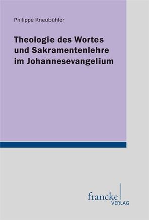 Theologie des Wortes und Sakramentenlehre im Johannesevangelium von Kneubühler,  Philippe