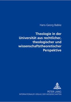 Theologie in der Universität aus rechtlicher, theologischer und wissenschaftstheoretischer Perspektive von Babke,  Hans-Georg