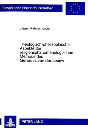 Theologisch-philosophische Aspekte der religionsphänomenologischen Methode des Gerardus van der Leeuw von Kehnscherper,  Jürgen