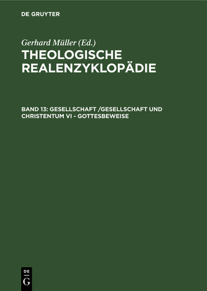 Theologische Realenzyklopädie / Gesellschaft /Gesellschaft und Christentum VI – Gottesbeweise von Balz,  Horst, Cameron,  James K., Grethlein,  Christian, Hall,  Stuart G., Hebblethwaite,  Brian L., Hoheisel,  Karl, Janke,  Wolfgang, Leppin,  Volker, Mueller,  Gerhard, Schäferdiek,  Knut, Seebaß,  Gottfried, Spieckermann,  Hermann, Stemberger,  Günter, Stock,  Konrad