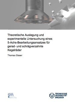 Theoretische Auslegung und experimentelle Untersuchung eines 5-Achs-Bearbeitungsansatzes für gerad- und schrägverzahnte Kegelräder von Glaser,  Thomas