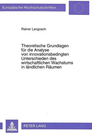Theoretische Grundlagen für die Analyse von innovationsbedingten Unterschieden des wirtschaftlichen Wachstums in ländlichen Räumen von Langosch,  Rainer