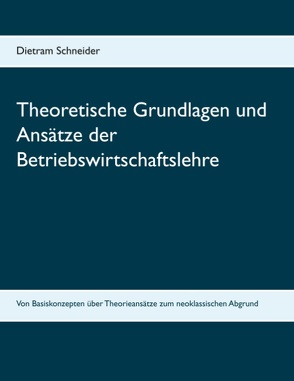 Theoretische Grundlagen und Ansätze der Betriebswirtschaftslehre von Schneider,  Dietram