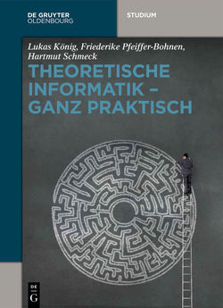 Theoretische Informatik – ganz praktisch von König,  Lukas, Pfeiffer-Bohnen,  Friederike, Schmeck,  Hartmut