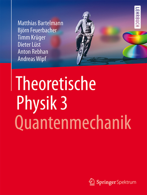 Theoretische Physik 3 | Quantenmechanik von Bartelmann,  Matthias, Feuerbacher,  Björn, Krüger,  Timm, Lüst,  Dieter, Rebhan,  Anton, Wipf,  Andreas