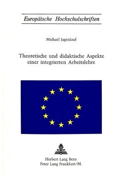 Theoretische und didaktische Aspekte einer integrierten Arbeitslehre von Jagenlauf,  Michael