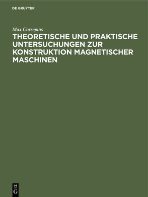 Theoretische und praktische Untersuchungen zur Konstruktion Magnetischer Maschinen von Corsepius,  Max