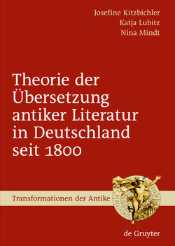 Theorie der Übersetzung antiker Literatur in Deutschland seit 1800 von Kitzbichler,  Josefine, Lubitz,  Katja, Mindt,  Nina