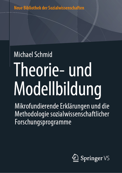 Theorie- und Modellbildung – Mikrofundierende Erklärungen und die Methodologie sozialwissenschaftlicher Forschungsprogramme von Schmid,  Michael