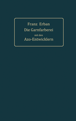 Theorie und Praxis der Garnfärberei mit den Azo-Entwicklern von Erban,  Franz