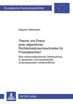 Theorie und Praxis einer allgemeinen Rechtsmissbrauchsschranke für Prozessparteien von Holthausen,  Dagmar