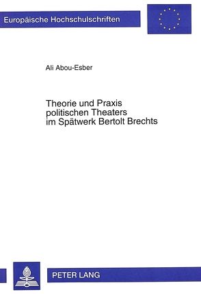 Theorie und Praxis politischen Theaters im Spätwerk Bertolt Brechts von Abou-Esber,  Ali