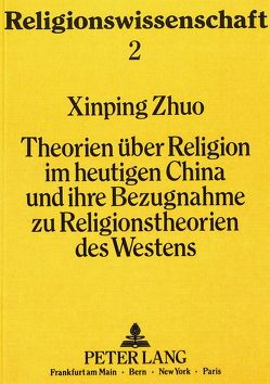 Theorien über Religion im heutigen China und ihre Bezugnahme zu Religionstheorien des Westens von Zhuo,  Xinping