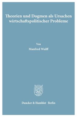 Theorien und Dogmen als Ursachen wirtschaftspolitischer Probleme. von Wulff,  Manfred