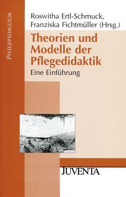 Theorien und Modelle der Pflegedidaktik von Ertl-Schmuck,  Roswitha, Fichtmüller,  Franziska