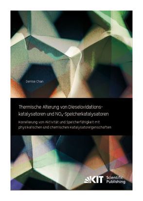 Thermische Alterung von Dieseloxidationskatalysatoren und NOx-Speicherkatalysatoren: Korrelierung von Aktivität und Speicherfähigkeit mit physikalischen und chemischen Katalysatoreigenschaften von Chan,  Denise