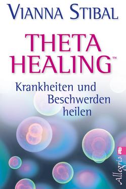 Theta Healing – Krankheiten und Beschwerden heilen von Charpentier,  Annette, Stibal,  Vianna
