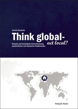 Think global – act local? Globale und translokale Internetnutzung ausländischer und deutscher Studierender von Duckwitz,  Amelie
