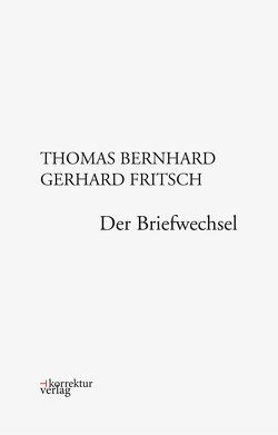 Thomas Bernhard, Gerhard Fritsch: Der Briefwechsel von Fellinger,  Raimund, Fritsch,  Gerhard, Huber,  Martin, Thomas,  Bernhard