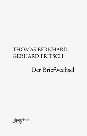 Thomas Bernhard, Gerhard Fritsch: Der Briefwechsel von Fellinger,  Raimund, Fritsch,  Gerhard, Huber,  Martin, Thomas,  Bernhard