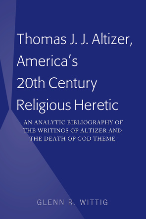 Thomas J. J. Altizer, America’s 20th Century Religious Heretic von Wittig,  Glenn