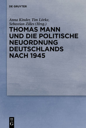 Thomas Mann und die politische Neuordnung Deutschlands nach 1945 von Kinder,  Anna, Lörke,  Tim, Zilles,  Sebastian