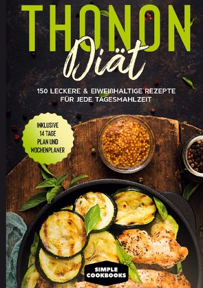 Thonon Diät: 150 leckere & eiweißhaltige Rezepte für jede Tagesmahlzeit – Inklusive 7 Tage Plan und Wochenplaner von Cookbooks,  Simple