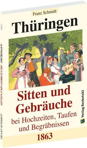 Thüringen – Sitten und Gebräuche bei Hochzeiten, Taufen und Begräbnissen 1863 von Rockstuhl,  Harald, Schmidt,  Franz