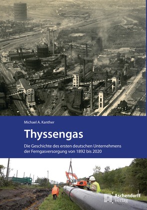 Thyssengas. Die Geschichte des ersten deutschen Unternehmens der Ferngasversorgung von 1892 bis 2020 von Kanter,  Michael A.