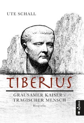 Tiberius. Grausamer Kaiser – tragischer Mensch von Schall,  Ute