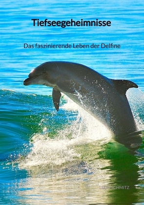 Tiefseegeheimnisse – Das faszinierende Leben der Delfine von Schmitz,  Leon