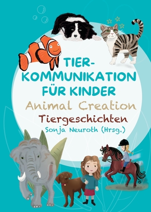 Tierkommunikation für Kinder: Animal Creation Tiergeschichten von (haftungsbeschränkt),  Seelenfreunde Tierakademie UG, Bubeck,  Evelyn, Fischer,  Madlene, Groß,  Rabea, Hannesschläger,  Cornelia, Huber,  Birgit, Kubik,  Regina, Neuroth,  Sonja, Rohrer,  Romana, Spinnraths,  Sandra, Staudt,  Alina