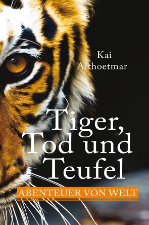 Tiger, Tod und Teufel. Abenteuer von Welt von Althoetmar,  Kai