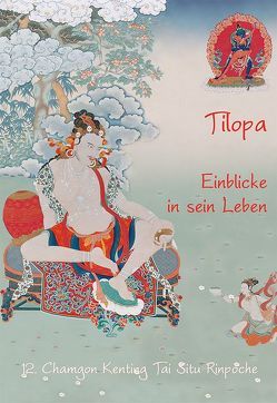 Tilopa – Einblicke in sein Leben von 12. Chamgon Kenting,  Tai Situ Rinpoche