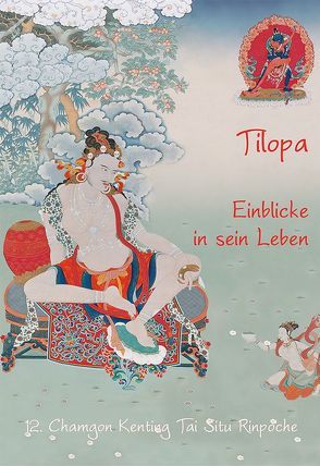 Tilopa – Einblicke in sein Leben von 12. Chamgon Kenting,  Tai Situ Rinpoche