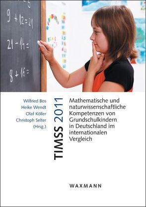 TIMSS 2011 Mathematische und naturwissenschaftliche Kompetenzen von Grundschulkindern in Deutschland im internationalen Vergleich von Bos,  Wilfried, Köller,  Olaf, Selter,  Christoph, Wendt,  Heike