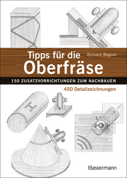 Tipps für die Oberfräse – 150 Zusatzvorrichtungen zum Nachbauen. 450 Detailzeichnungen von Wagner,  Richard